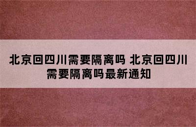 北京回四川需要隔离吗 北京回四川需要隔离吗最新通知